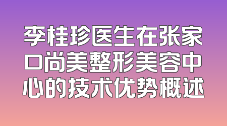 李桂珍医生在张家口尚美整形美容中心的技术优势概述