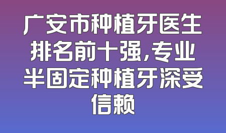 广安市种植牙医生排名前十强，专业半固定种植牙深受信赖