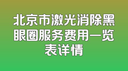 北京市激光消除黑眼圈服务费用一览表详情