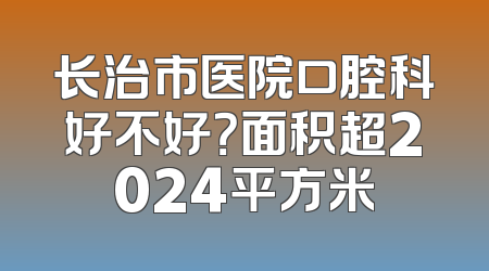 长治市医院口腔科好不好？面积超2024平方米