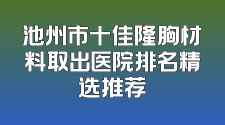 池州市十佳隆胸材料取出医院排名精选推荐