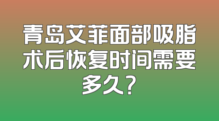 青岛艾菲面部吸脂术后恢复时间需要多久？