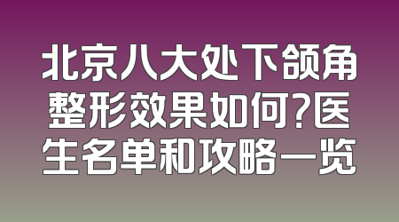 北京八大处下颌角整形效果如何？医生名单和攻略一览