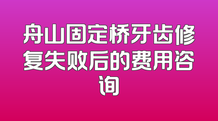 舟山固定桥牙齿修复失败后的费用咨询