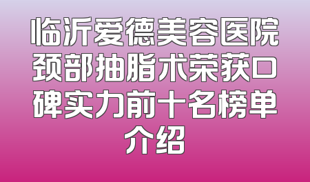 临沂爱德美容医院颈部抽脂术荣获口碑实力前十名榜单介绍