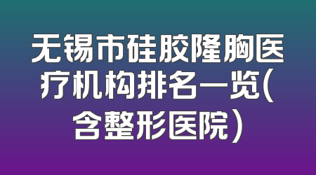 无锡市硅胶隆胸医疗机构排名一览（含整形医院）