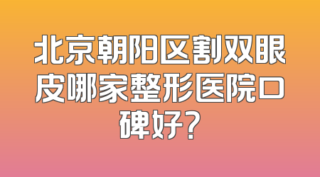 北京朝阳区割双眼皮哪家整形医院口碑好？