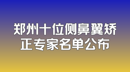 郑州十位侧鼻翼矫正专家名单公布