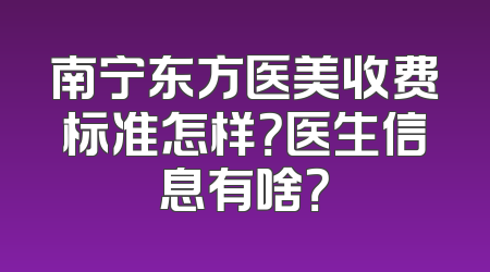 南宁东方医美收费标准怎样？医生信息有啥？