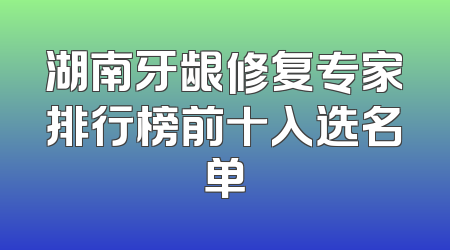 湖南牙龈修复专家排行榜前十入选名单