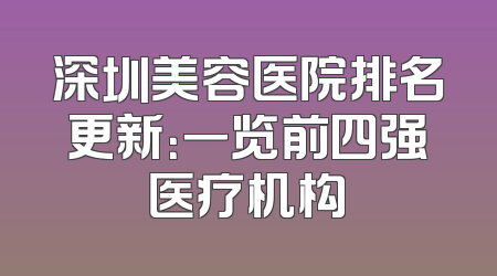 深圳美容医院排名更新：一览前四强医疗机构