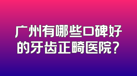 广州有哪些口碑好的牙齿正畸医院？
