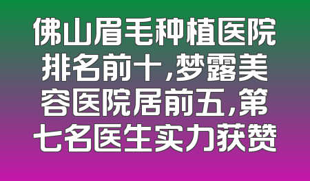 佛山眉毛种植医院排名前十，梦露美容医院居前五，第七名医生实力获赞