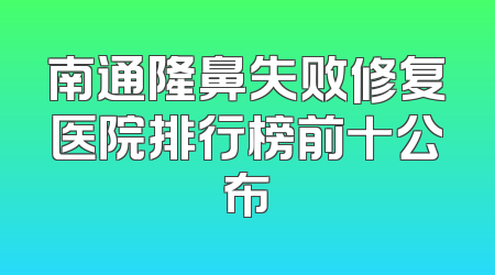 南通隆鼻失败修复医院排行榜前十公布