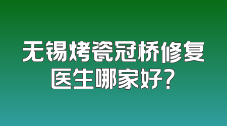 无锡烤瓷冠桥修复医生哪家好？