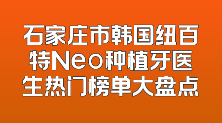 石家庄市韩国纽百特Neo种植牙医生热门榜单大盘点
