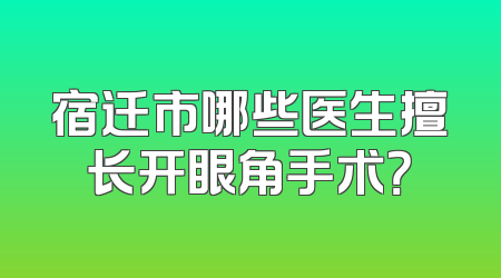 宿迁市哪些医生擅长开眼角手术？