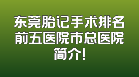 东莞胎记手术排名前五医院市总医院简介!