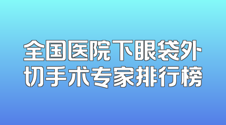 全国医院下眼袋外切手术专家排行榜