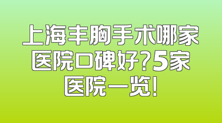 上海丰胸手术哪家医院口碑好？5家医院一览！