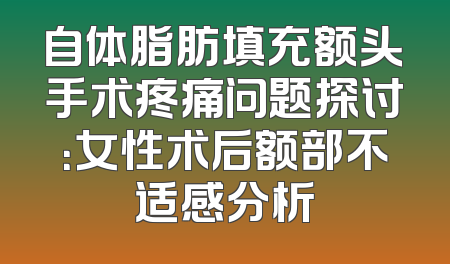 自体脂肪填充额头手术疼痛问题探讨：女性术后额部不适感分析
