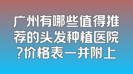 广州有哪些值得推荐的头发种植医院？价格表一并附上