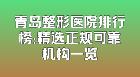青岛整形医院排行榜：精选正规可靠机构一览