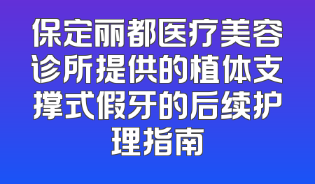保定丽都医疗美容诊所提供的植体支撑式假牙的后续护理指南