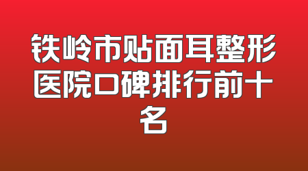 铁岭市贴面耳整形医院口碑排行前十名