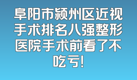 阜阳市颍州区近视手术排名八强整形医院手术前看了不吃亏！
