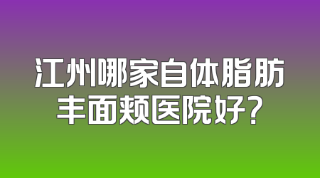 江州哪家自体脂肪丰面颊医院好？