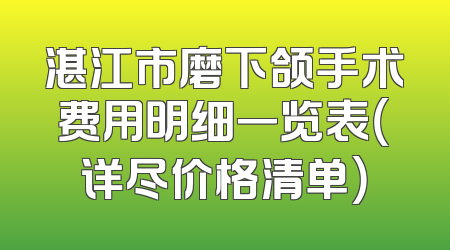 湛江市磨下颌手术费用明细一览表（详尽价格清单）