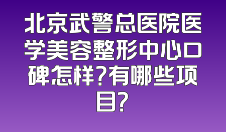 北京武警总医院医学美容整形中心口碑怎样？有哪些项目？