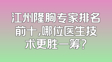 江州隆胸专家排名前十，哪位医生技术更胜一筹？