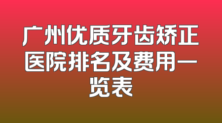 广州优质牙齿矫正医院排名及费用一览表