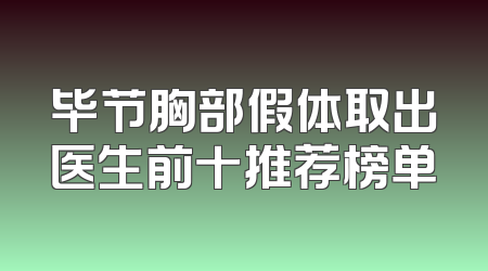 毕节胸部假体取出医生前十推荐榜单
