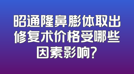 昭通隆鼻膨体取出修复术价格受哪些因素影响？