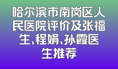哈尔滨市南岗区人民医院评价及张福生、程娟、孙霞医生推荐