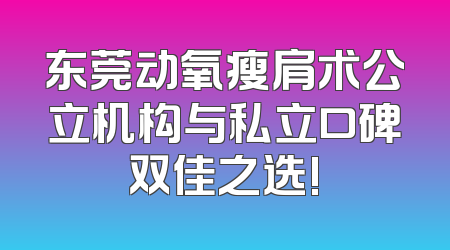 东莞动氧瘦肩术公立机构与私立口碑双佳之选!