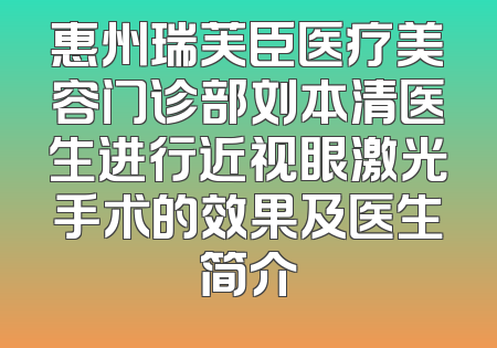 惠州瑞芙臣医疗美容门诊部刘本清医生进行近视眼激光手术的效果及医生简介