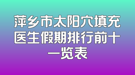 萍乡市太阳穴填充医生假期排行前十一览表