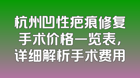 杭州凹性疤痕修复手术价格一览表，详细解析手术费用