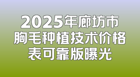2025年廊坊市胸毛种植技术价格表可靠版曝光