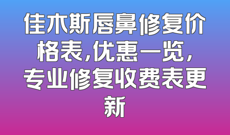 佳木斯唇鼻修复价格表，优惠一览，专业修复收费表更新