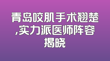 青岛咬肌手术翘楚，实力派医师阵容揭晓