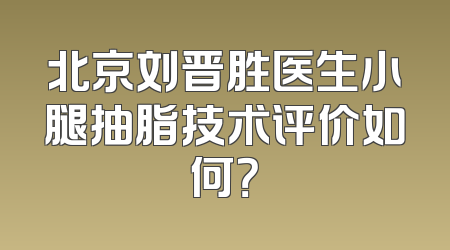 北京刘晋胜医生小腿抽脂技术评价如何？