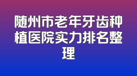 随州市老年牙齿种植医院实力排名整理