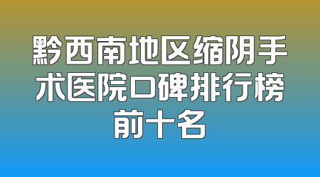 黔西南地区缩阴手术医院口碑排行榜前十名