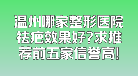 温州哪家整形医院祛疤效果好？求推荐前五家信誉高！