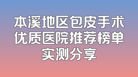 本溪地区包皮手术优质医院推荐榜单实测分享